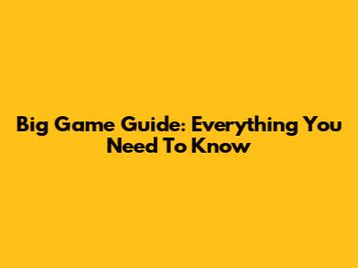 Big Game Guide: Everything You Need To Know