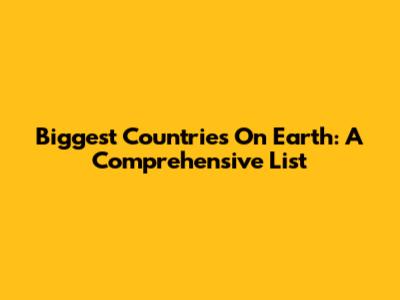 Biggest Countries On Earth: A Comprehensive List