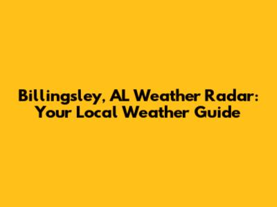 Billingsley, AL Weather Radar: Your Local Weather Guide