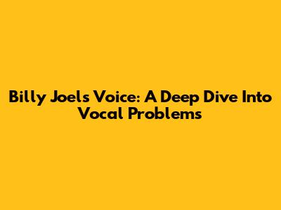 Billy Joel's Voice: A Deep Dive Into Vocal Problems