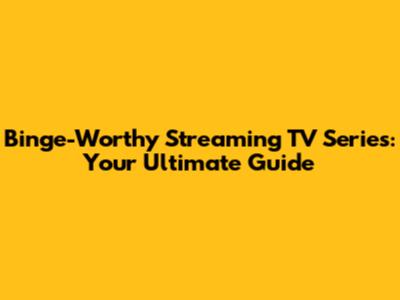 Binge-Worthy Streaming TV Series: Your Ultimate Guide