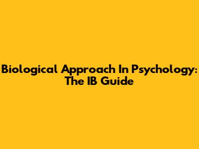 Biological Approach In Psychology: The IB Guide