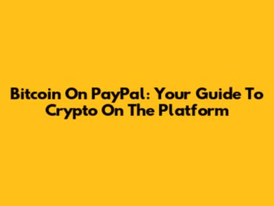 Bitcoin On PayPal: Your Guide To Crypto On The Platform