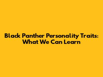Black Panther Personality Traits: What We Can Learn