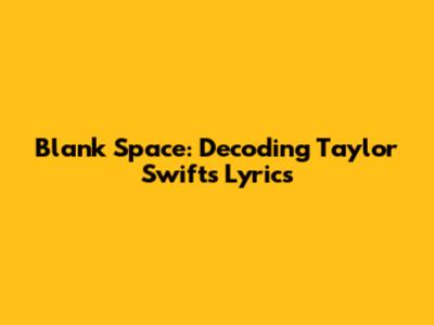 Blank Space: Decoding Taylor Swift's Lyrics