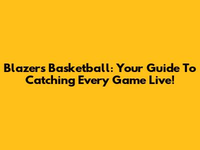 Blazers Basketball: Your Guide To Catching Every Game Live!
