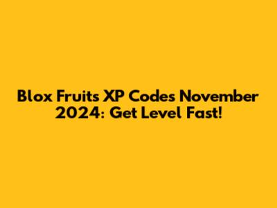 Blox Fruits XP Codes November 2024: Get Level Fast!