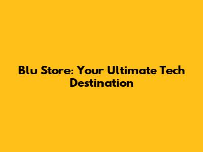Blu Store: Your Ultimate Tech Destination