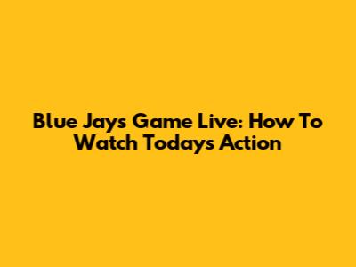 Blue Jays Game Live: How To Watch Today's Action