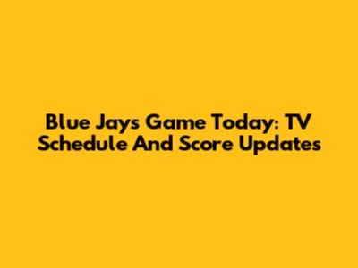 Blue Jays Game Today: TV Schedule And Score Updates