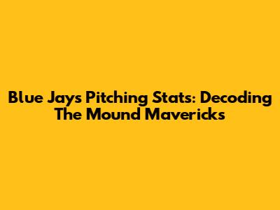 Blue Jays Pitching Stats: Decoding The Mound Mavericks