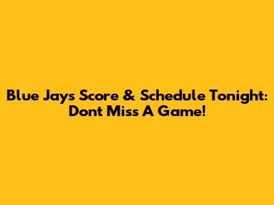 Blue Jays Score & Schedule Tonight: Don't Miss A Game!
