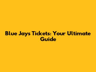 Blue Jays Tickets: Your Ultimate Guide