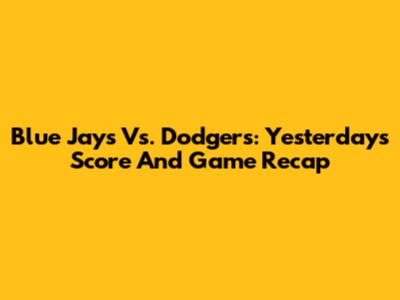 Blue Jays Vs. Dodgers: Yesterday's Score And Game Recap
