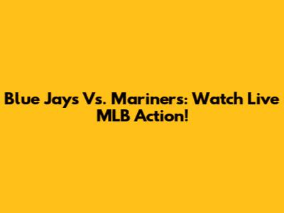 Blue Jays Vs. Mariners: Watch Live MLB Action!