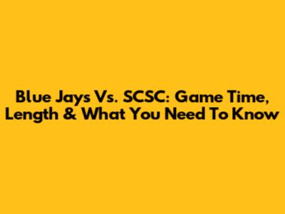 Blue Jays Vs. SCSC: Game Time, Length & What You Need To Know