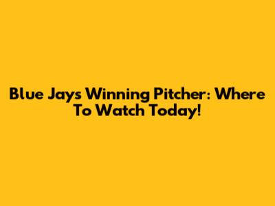 Blue Jays Winning Pitcher: Where To Watch Today!