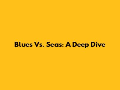 Blues Vs. Seas: A Deep Dive