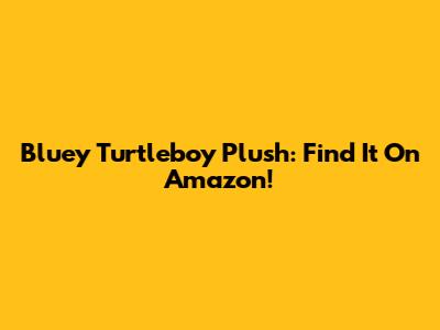 Bluey Turtleboy Plush: Find It On Amazon!
