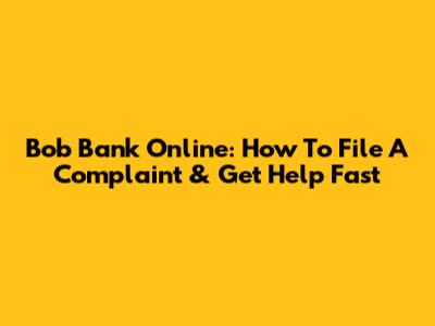 Bob Bank Online: How To File A Complaint & Get Help Fast