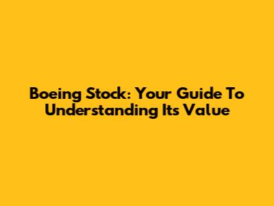 Boeing Stock: Your Guide To Understanding Its Value
