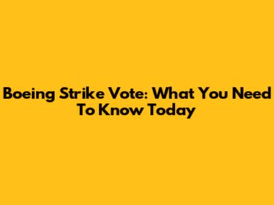 Boeing Strike Vote: What You Need To Know Today