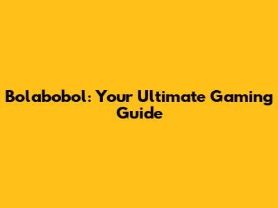 Bolabobol: Your Ultimate Gaming Guide