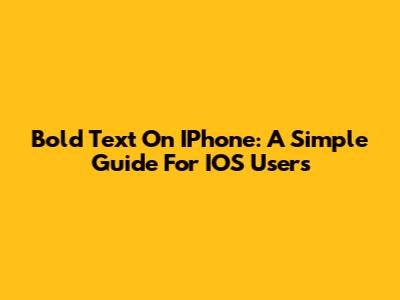 Bold Text On IPhone: A Simple Guide For IOS Users