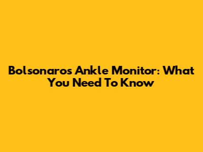 Bolsonaro's Ankle Monitor: What You Need To Know