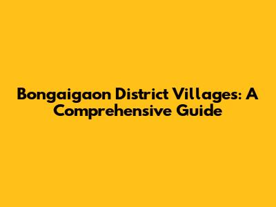 Bongaigaon District Villages: A Comprehensive Guide