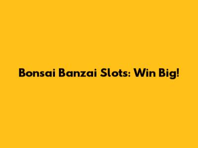 Bonsai Banzai Slots: Win Big!