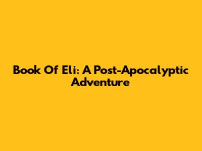 Book Of Eli: A Post-Apocalyptic Adventure