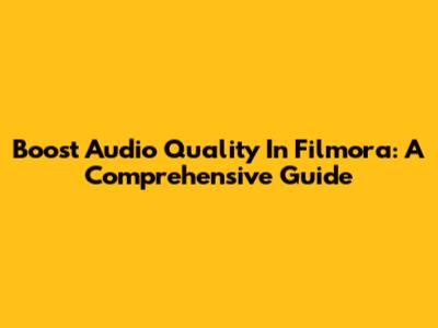 Boost Audio Quality In Filmora: A Comprehensive Guide