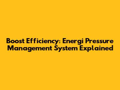 Boost Efficiency: Energi Pressure Management System Explained