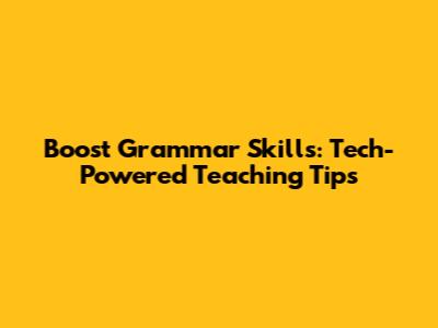 Boost Grammar Skills: Tech-Powered Teaching Tips
