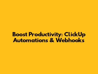 Boost Productivity: ClickUp Automations & Webhooks