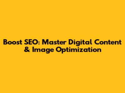 Boost SEO: Master Digital Content & Image Optimization
