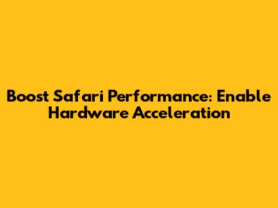 Boost Safari Performance: Enable Hardware Acceleration