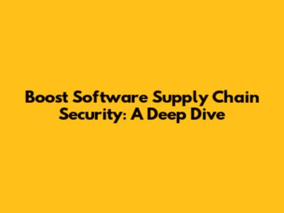 Boost Software Supply Chain Security: A Deep Dive
