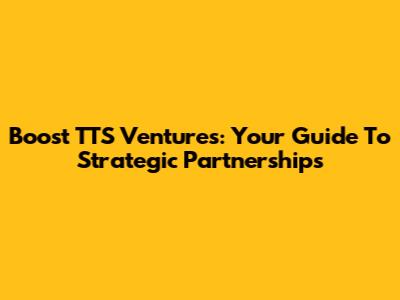 Boost TTS Ventures: Your Guide To Strategic Partnerships