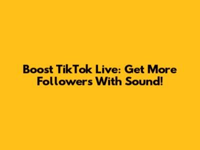 Boost TikTok Live: Get More Followers With Sound!