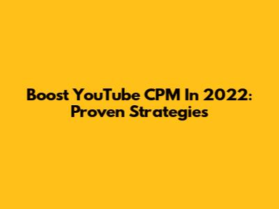 Boost YouTube CPM In 2022: Proven Strategies