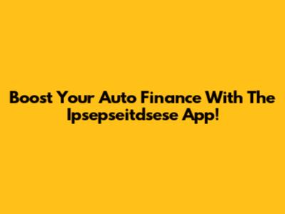 Boost Your Auto Finance With The Ipsepseitdsese App!