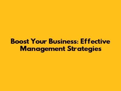 Boost Your Business: Effective Management Strategies