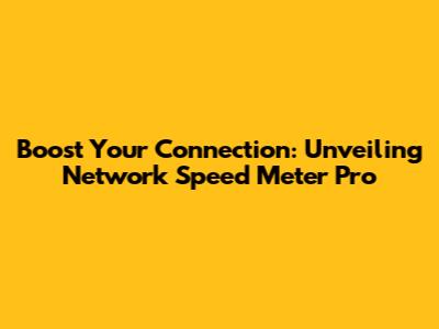 Boost Your Connection: Unveiling Network Speed Meter Pro