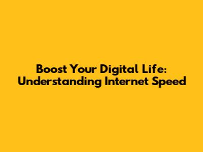 Boost Your Digital Life: Understanding Internet Speed