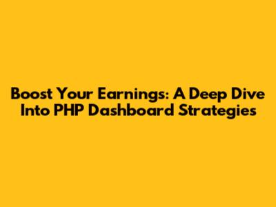 Boost Your Earnings: A Deep Dive Into PHP Dashboard Strategies