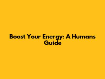 Boost Your Energy: A Human's Guide