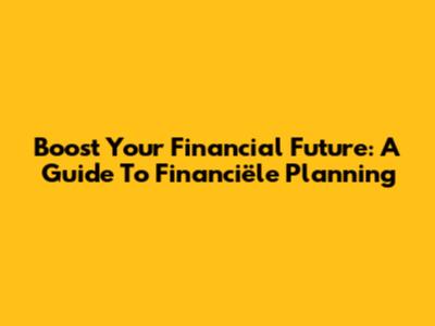 Boost Your Financial Future: A Guide To Financiële Planning
