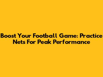 Boost Your Football Game: Practice Nets For Peak Performance